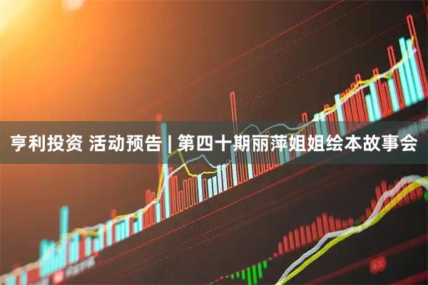 亨利投资 活动预告 | 第四十期丽萍姐姐绘本故事会
