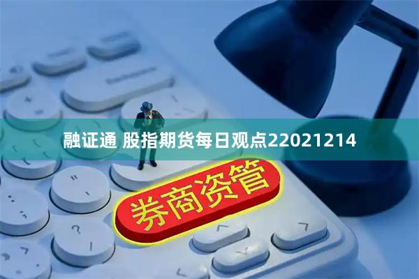 融证通 股指期货每日观点22021214