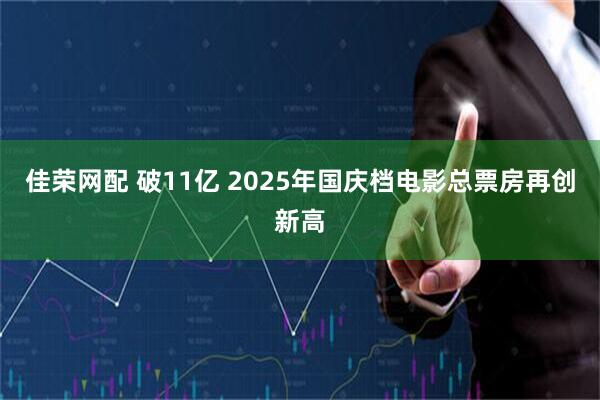 佳荣网配 破11亿 2025年国庆档电影总票房再创新高