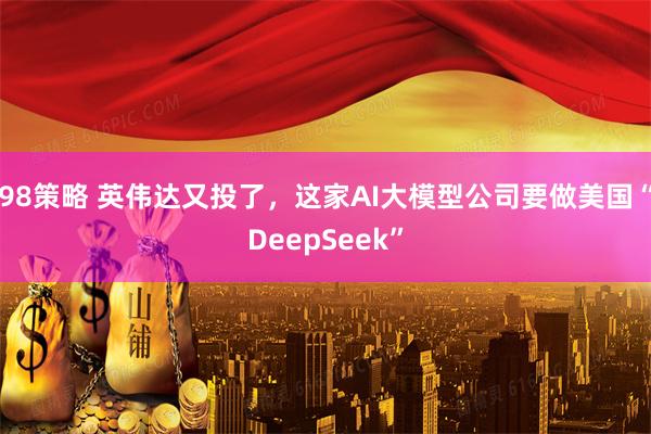 98策略 英伟达又投了，这家AI大模型公司要做美国“DeepSeek”