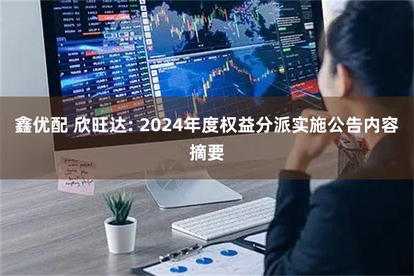鑫优配 欣旺达: 2024年度权益分派实施公告内容摘要