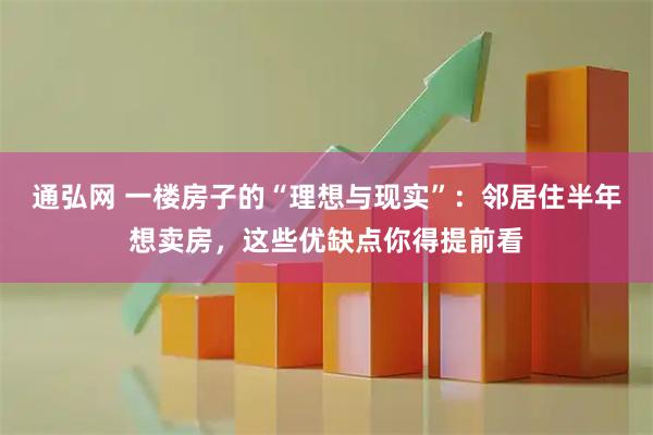 通弘网 一楼房子的“理想与现实”：邻居住半年想卖房，这些优缺点你得提前看