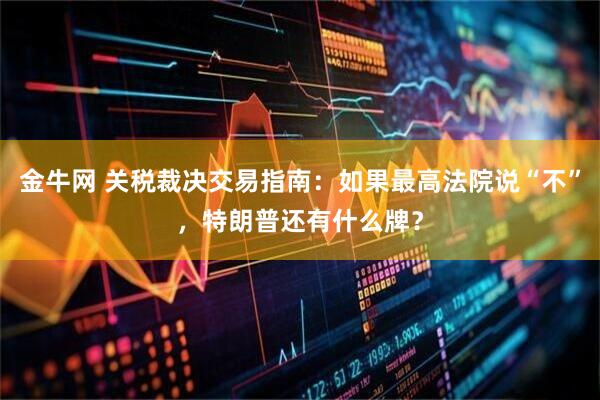 金牛网 关税裁决交易指南：如果最高法院说“不”，特朗普还有什么牌？