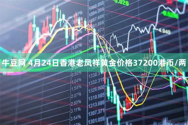 牛豆网 4月24日香港老凤祥黄金价格37200港币/两