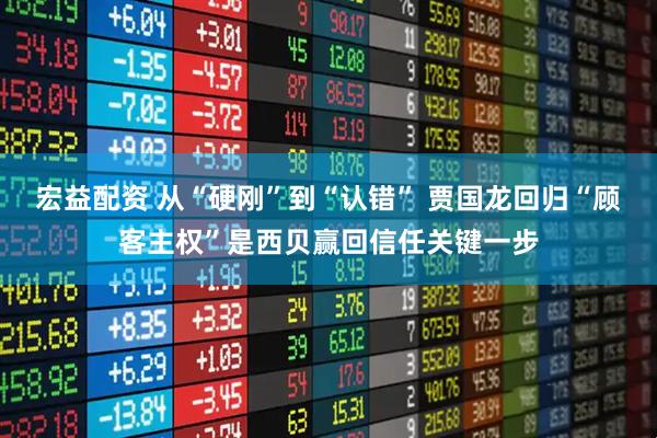 宏益配资 从“硬刚”到“认错” 贾国龙回归“顾客主权”是西贝赢回信任关键一步