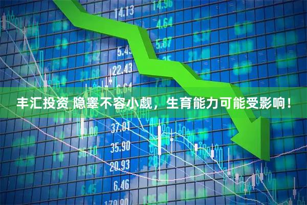 丰汇投资 隐睾不容小觑，生育能力可能受影响！