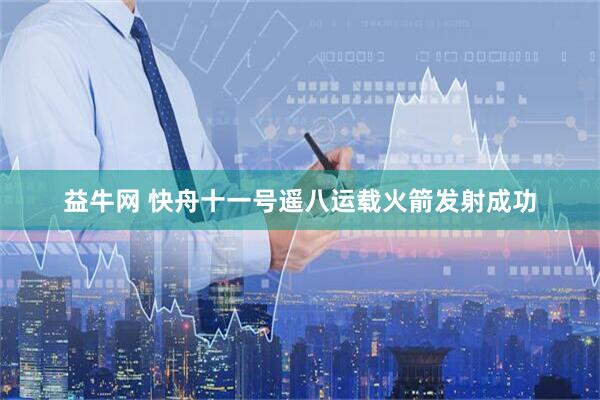 益牛网 快舟十一号遥八运载火箭发射成功