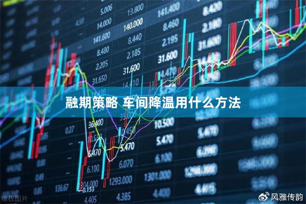 融期策略 车间降温用什么方法