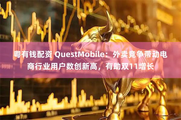 粤有钱配资 QuestMobile：外卖竞争带动电商行业用户数创新高，有助双11增长
