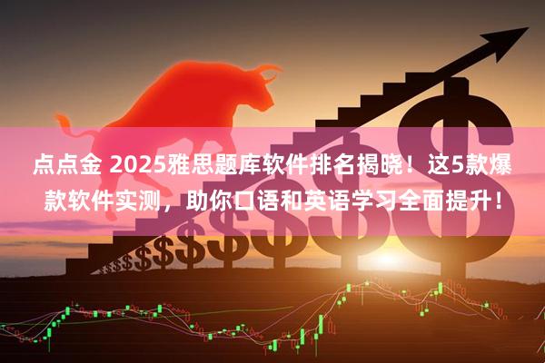 点点金 2025雅思题库软件排名揭晓！这5款爆款软件实测，助你口语和英语学习全面提升！