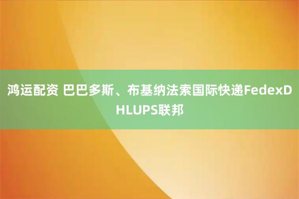 鸿运配资 巴巴多斯、布基纳法索国际快递FedexDHLUPS联邦