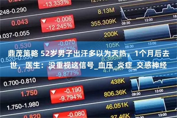 鼎茂策略 52岁男子出汗多以为天热，1个月后去世，医生：没重视这信号_血压_炎症_交感神经