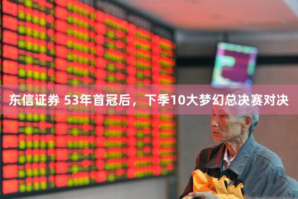 东信证券 53年首冠后，下季10大梦幻总决赛对决
